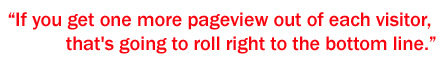 If you get one more pageview out of each visitor, that's going to roll right to the bottom line. 